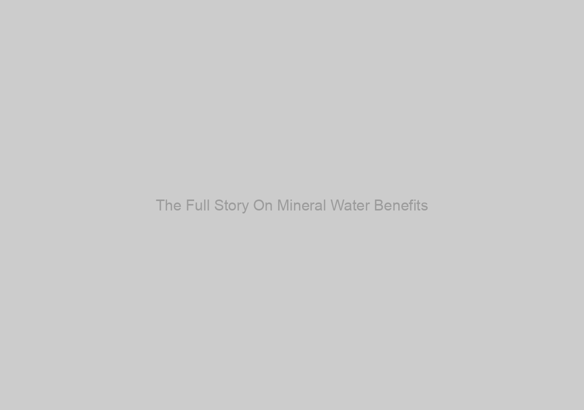 The Full Story On Mineral Water Benefits
